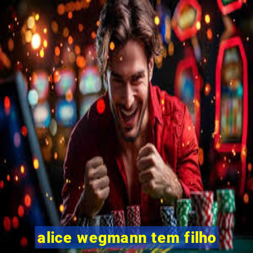 alice wegmann tem filho